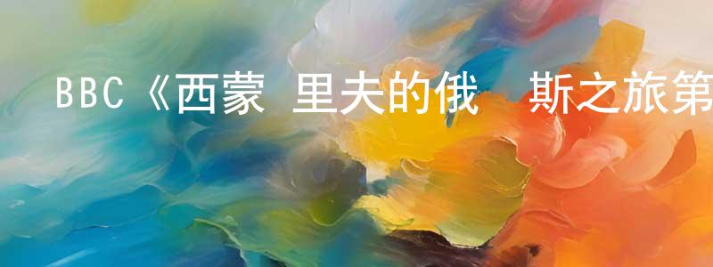 陳佳曦的動漫綜藝大全,BBC《西蒙·里夫的俄羅斯之旅第一季》迅雷下載/在線觀看/百度云-選秀/綜藝-美劇天堂